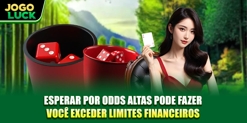 Esperar por odds altas pode fazer você exceder limites financeiros Esperar por odds altas pode fazer você exceder limites financeiros