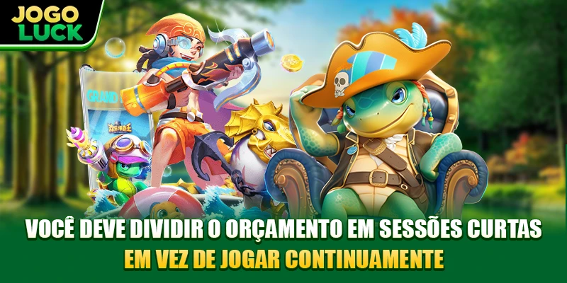 Você deve dividir o orçamento em sessões curtas em vez de jogar continuamente